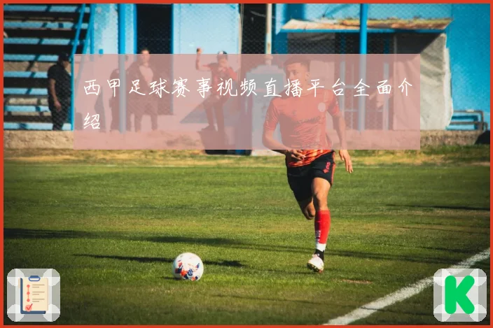 西甲足球赛事视频直播平台全面介绍