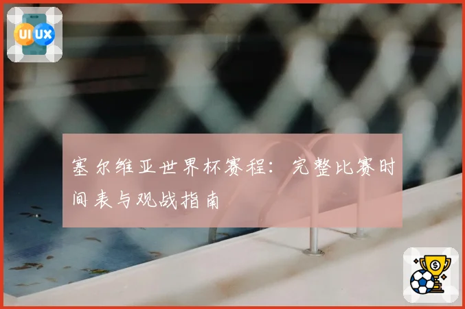 塞尔维亚世界杯赛程：完整比赛时间表与观战指南