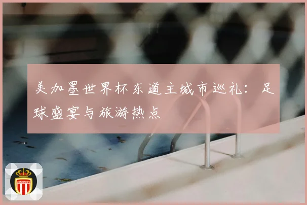 美加墨世界杯东道主城市巡礼：足球盛宴与旅游热点