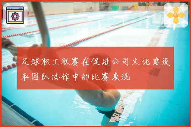 足球职工联赛在促进公司文化建设和团队协作中的比赛表现