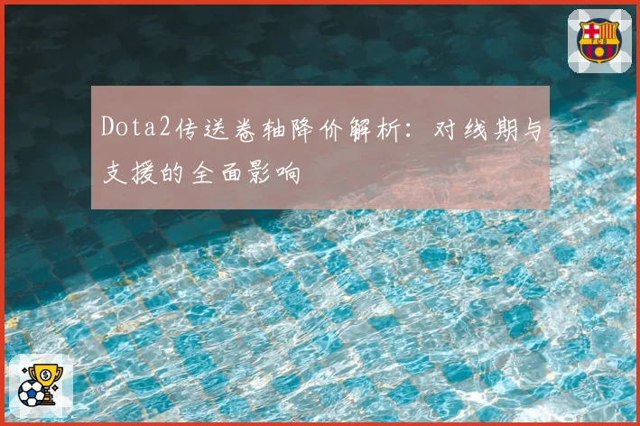 Dota2传送卷轴降价解析：对线期与支援的全面影响