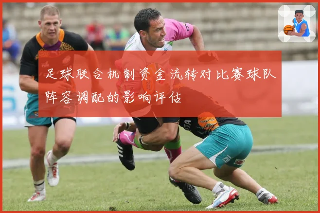 足球联合机制资金流转对比赛球队阵容调配的影响评估