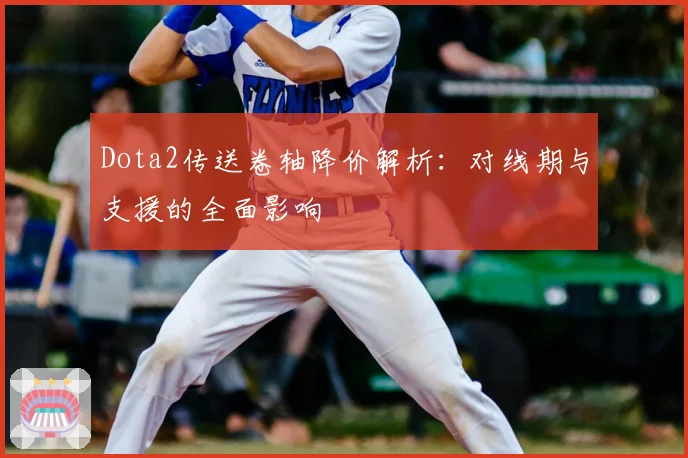 Dota2传送卷轴降价解析：对线期与支援的全面影响